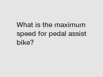What is the maximum speed for pedal assist bike?