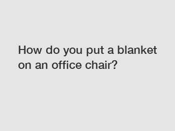 How do you put a blanket on an office chair?