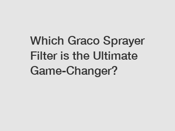 Which Graco Sprayer Filter is the Ultimate Game-Changer?
