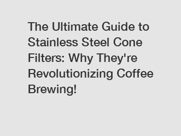 The Ultimate Guide to Stainless Steel Cone Filters: Why They're Revolutionizing Coffee Brewing!