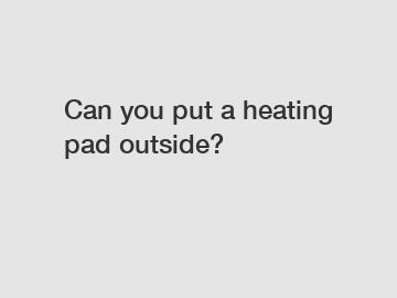 Can you put a heating pad outside?