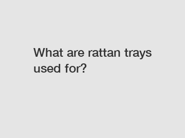What are rattan trays used for?
