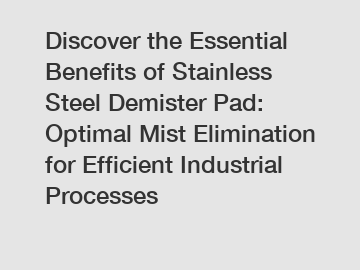 Discover the Essential Benefits of Stainless Steel Demister Pad: Optimal Mist Elimination for Efficient Industrial Processes