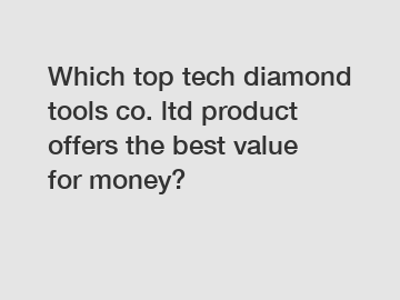 Which top tech diamond tools co. ltd product offers the best value for money?