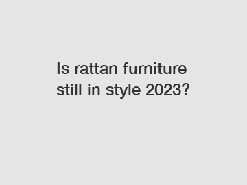Is rattan furniture still in style 2023?