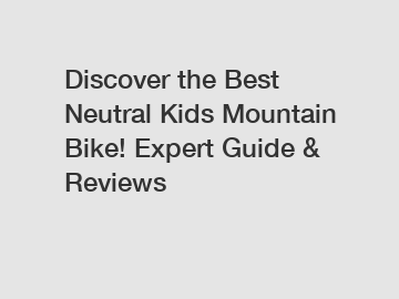 Discover the Best Neutral Kids Mountain Bike! Expert Guide & Reviews