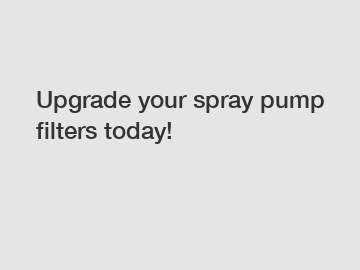 Upgrade your spray pump filters today!