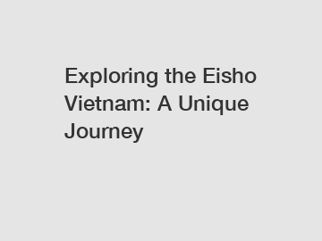 Exploring the Eisho Vietnam: A Unique Journey
