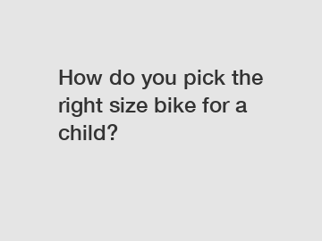 How do you pick the right size bike for a child?