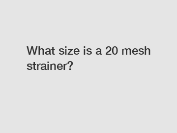 What size is a 20 mesh strainer?