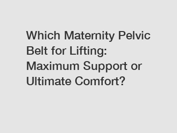 Which Maternity Pelvic Belt for Lifting: Maximum Support or Ultimate Comfort?